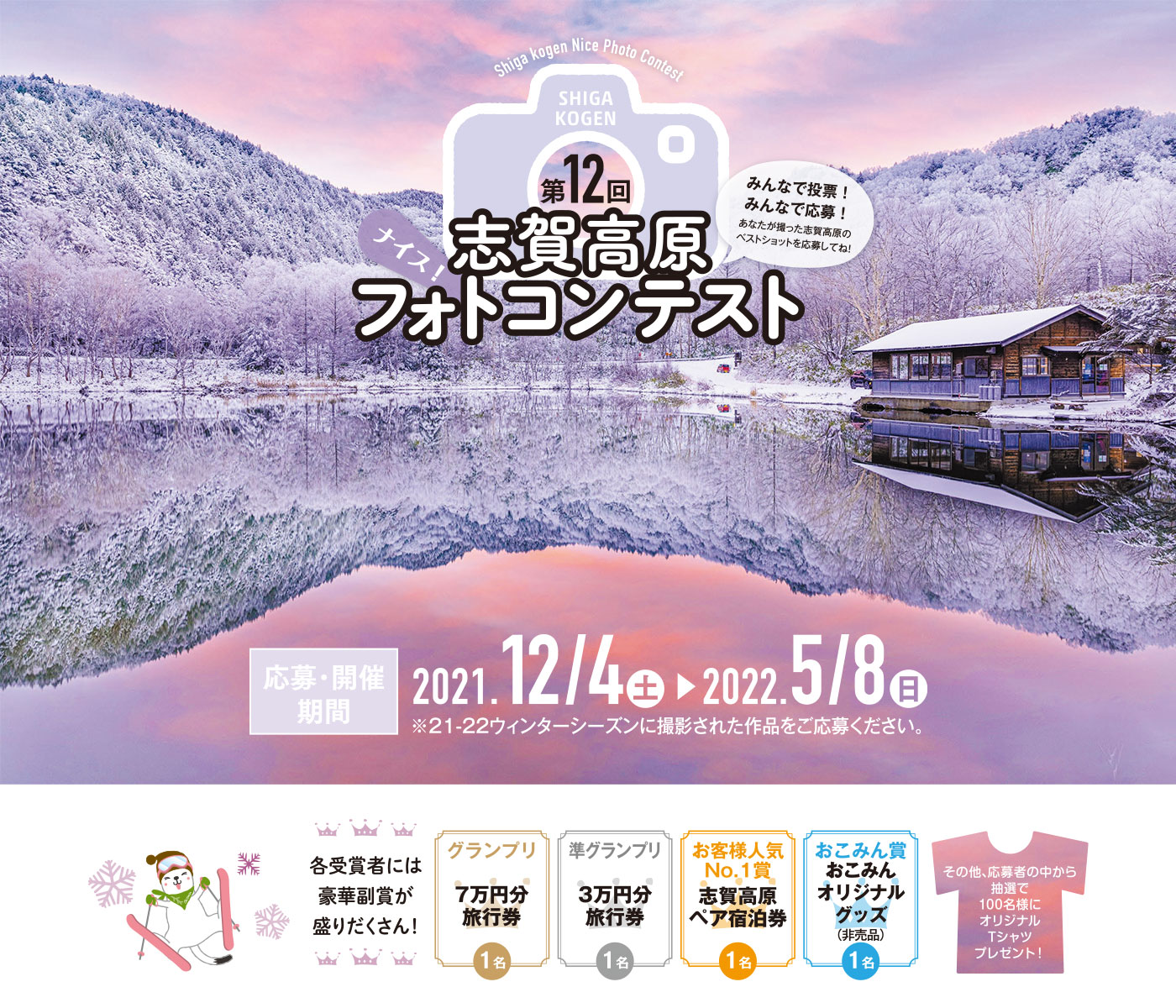 第12回 志賀高原フォトコンテストの応募用画像
応募・開催期間は2021年12月4日(土)から2022年5月8日(日)
21-22ウィンターシーズンに撮影された作品をご応募下さい。
各受賞者には豪華福証が盛りだくさん!