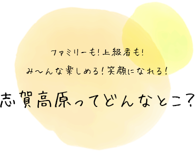 ファミリーも!上級者も!み～んな楽しめる！笑顔になれる!志賀高原ってどんなとこ？